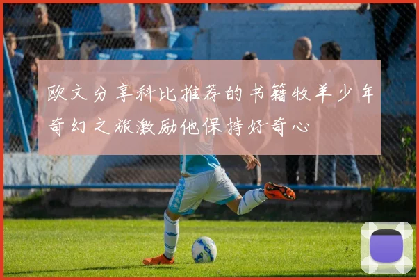 欧文分享科比推荐的书籍牧羊少年奇幻之旅激励他保持好奇心