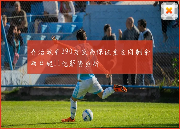 乔治放弃390万交易保证金合同剩余两年超11亿薪资分析