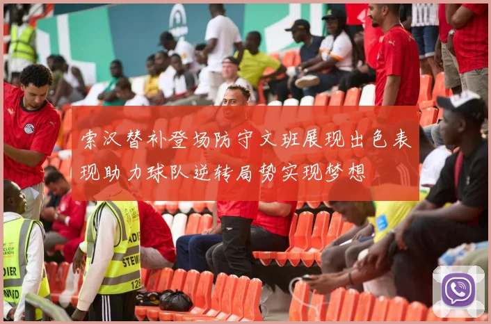 索汉替补登场防守文班展现出色表现助力球队逆转局势实现梦想