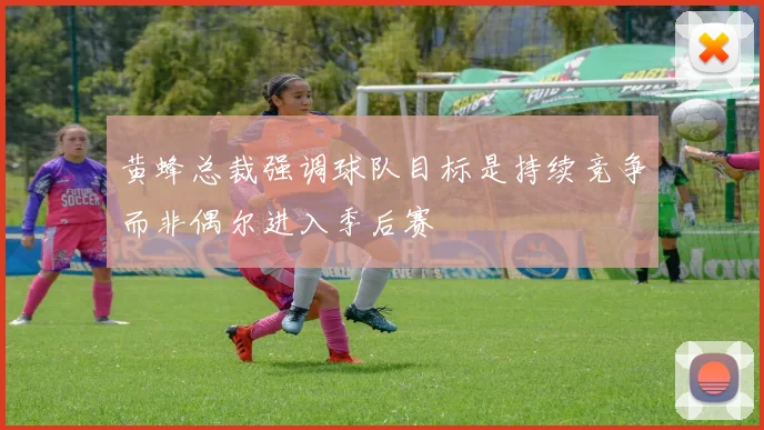 黄蜂总裁强调球队目标是持续竞争而非偶尔进入季后赛