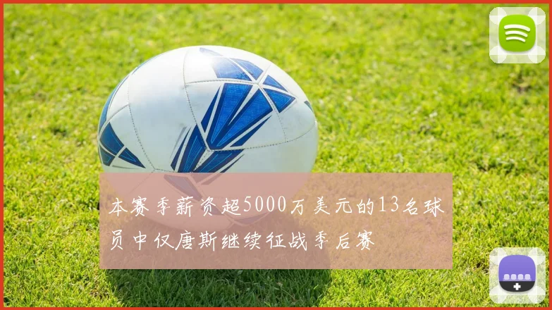 本赛季薪资超5000万美元的13名球员中仅唐斯继续征战季后赛