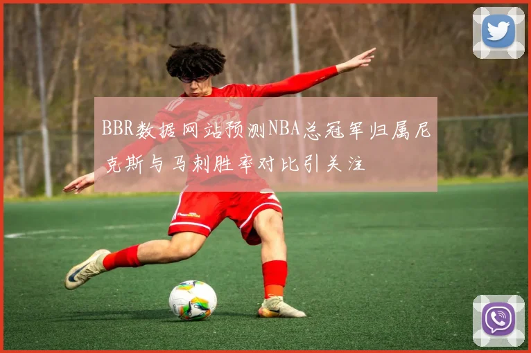 BBR数据网站预测NBA总冠军归属尼克斯与马刺胜率对比引关注