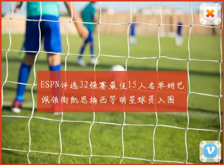 ESPN评选32强赛最佳15人名单姆巴佩领衔凯恩梅西等明星球员入围
