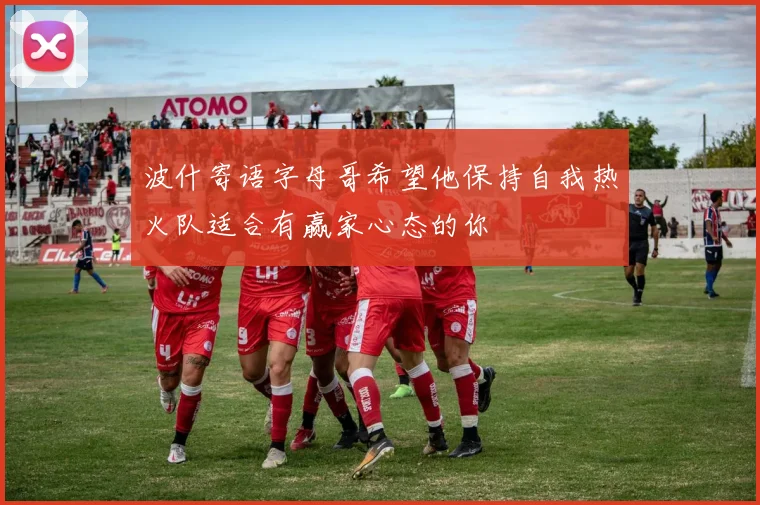 波什寄语字母哥希望他保持自我热火队适合有赢家心态的你