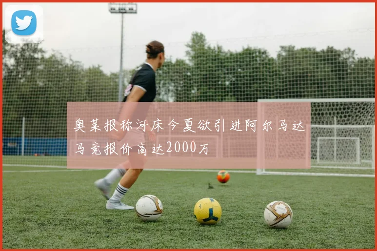 奥莱报称河床今夏欲引进阿尔马达马竞报价高达2000万