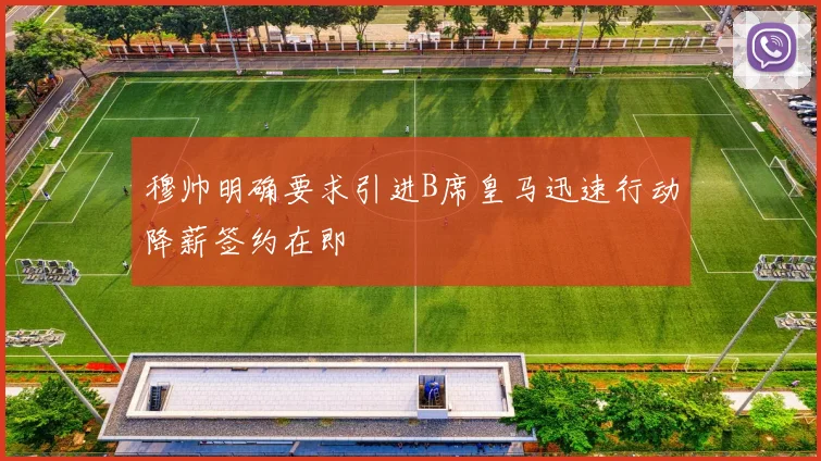 穆帅明确要求引进B席皇马迅速行动降薪签约在即