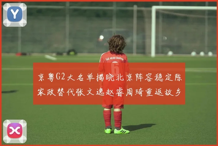 京粤G2大名单揭晓北京阵容稳定陈家政替代张文逸赵睿周琦重返故乡战斗